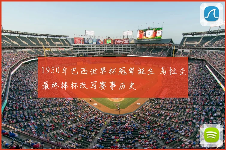 1950年巴西世界杯冠军诞生 乌拉圭最终捧杯改写赛事历史