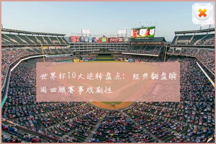 世界杯10大逆转盘点：经典翻盘瞬间回顾赛事戏剧性