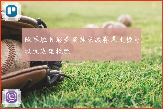 欧冠胜负彩多场焦点战赛果走势与投注思路梳理