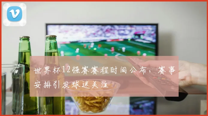 世界杯12强赛赛程时间公布,赛事安排引发球迷关注