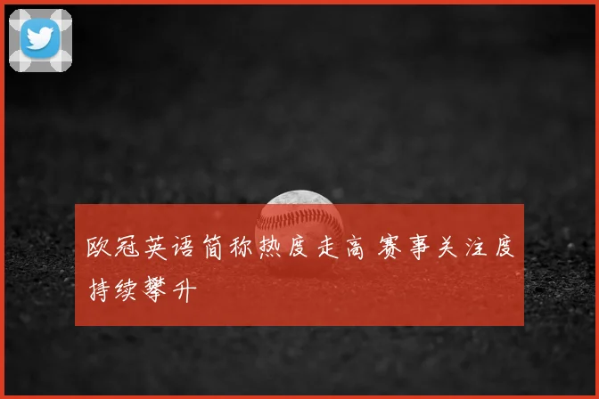 欧冠英语简称热度走高 赛事关注度持续攀升