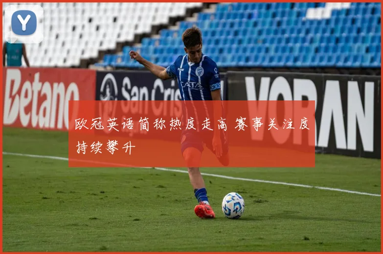 欧冠英语简称热度走高 赛事关注度持续攀升